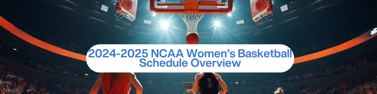 2024-2025 NCAA Women’s Basketball Schedule Overview